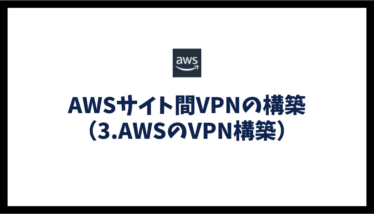 AWSサイト間VPNの構築（3.AWSのVPN構築）