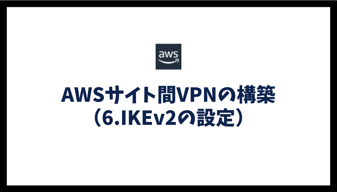 AWSサイト間VPNの構築（6.IKEv2の設定）