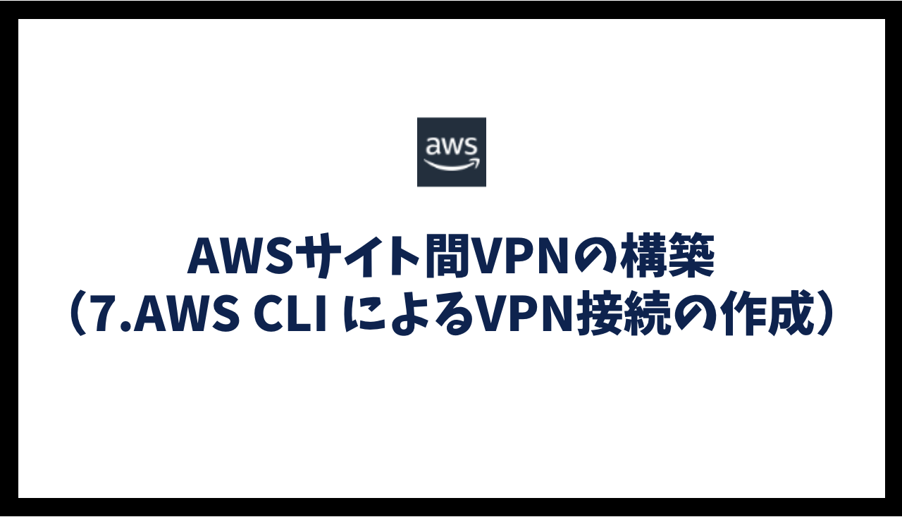 AWSサイト間VPNの構築（7.AWS CLI によるVPN接続の作成）