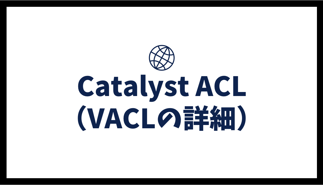 Catalyst ACL - アクセスコントロールリスト（VACLの詳細）