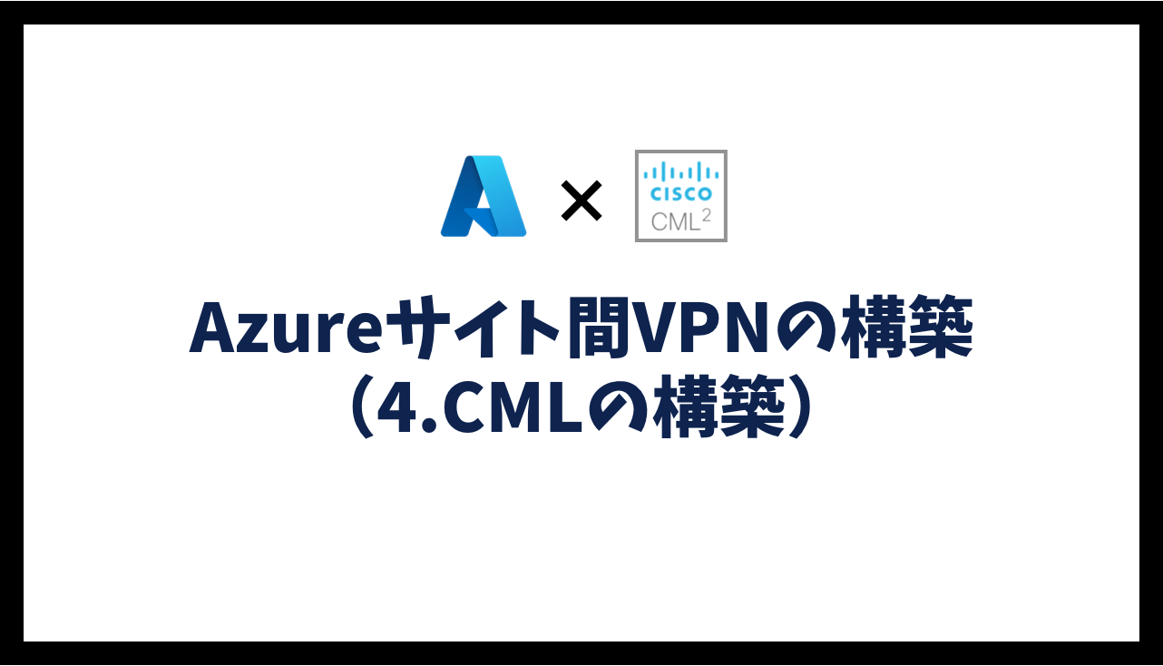 Azureサイト間VPNの構築（4.CMLの構築）