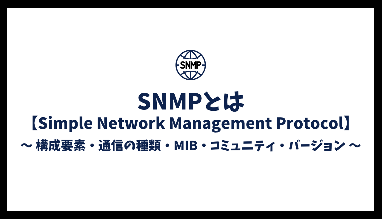 SNMPとは【構成要素・通信の種類・MIB・コミュニティ・バージョンの説明】