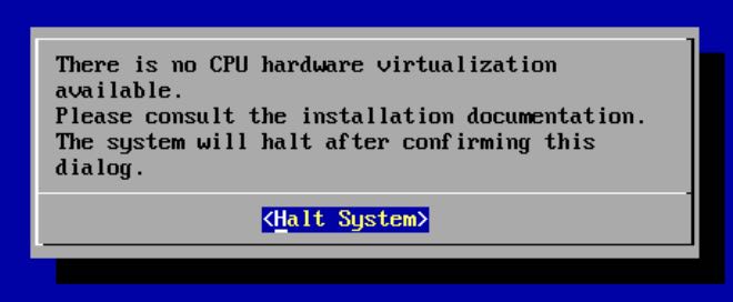 There is no CPU hardware virtualization available.
Please consult the installation documentation.
The system will halt after confirming thil dialog.